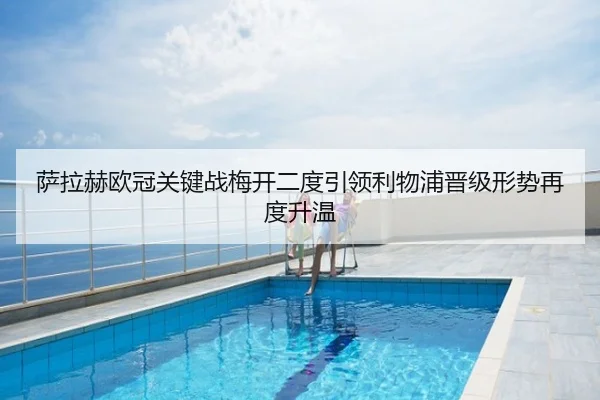 萨拉赫欧冠关键战梅开二度引领利物浦晋级形势再度升温